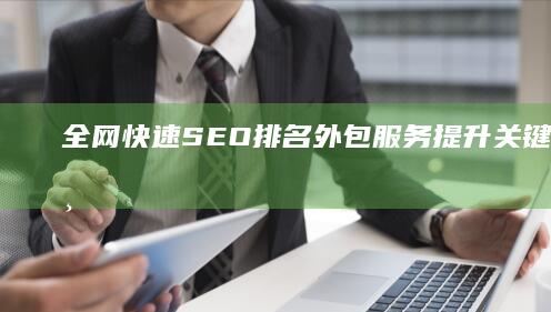 全网快速SEO排名外包服务：提升关键词效率与结果导向的合作伙伴